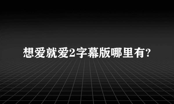 想爱就爱2字幕版哪里有?