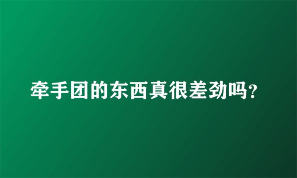 牵手团的东西真很差劲吗？