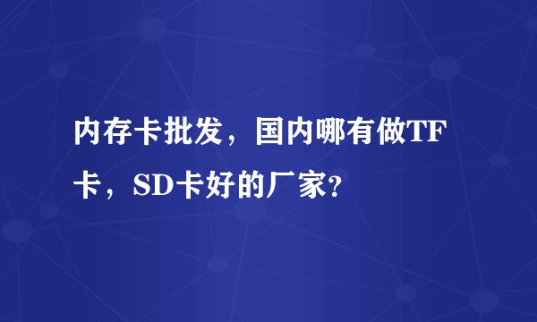 内存卡批发,国内哪有做TF卡,SD卡好的厂家?