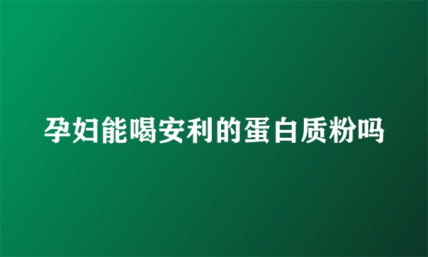 孕妇能喝安利的蛋白质粉吗