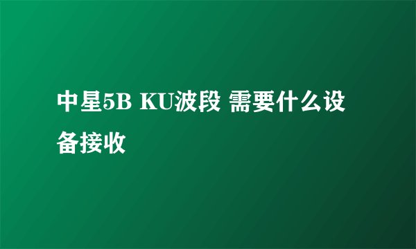 中星5B KU波段 需要什么设备接收