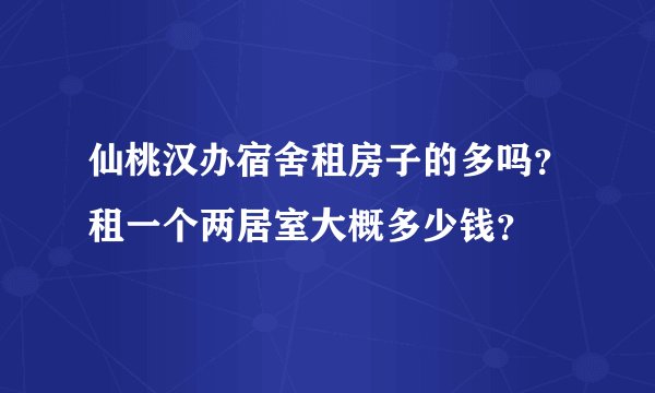 仙桃汉办宿舍租房子的多吗？租一个两居室大概多少钱？