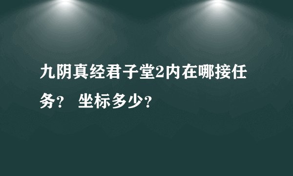 九阴真经君子堂2内在哪接任务？ 坐标多少？