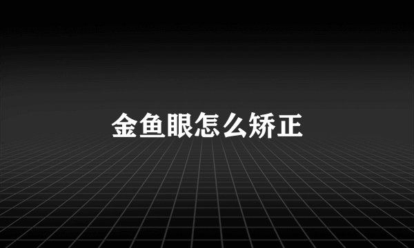 金鱼眼怎么矫正