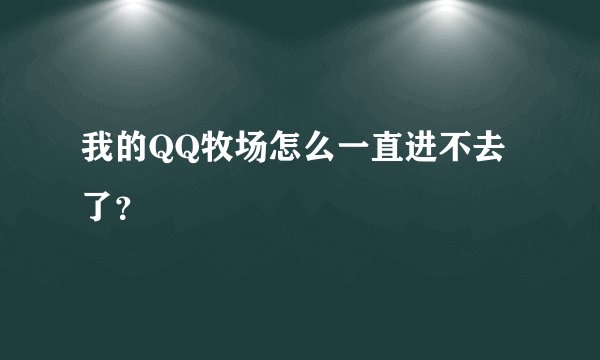 我的QQ牧场怎么一直进不去了?
