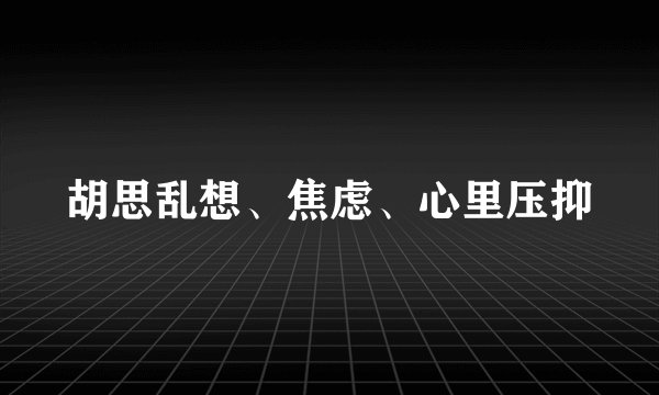 胡思乱想、焦虑、心里压抑