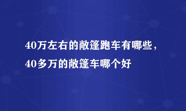 40万左右的敞篷跑车有哪些，40多万的敞篷车哪个好