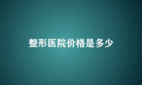 整形医院价格是多少