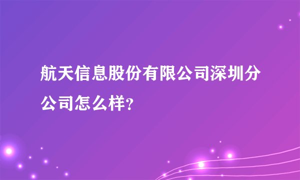 航天信息股份有限公司深圳分公司怎么样?