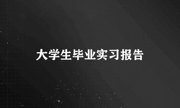 大学生毕业实习报告