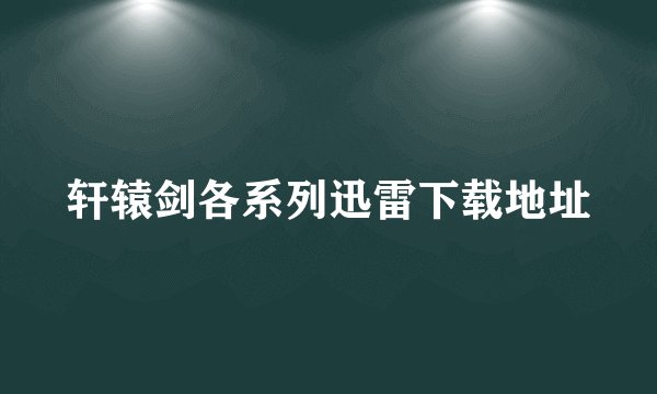 轩辕剑各系列迅雷下载地址