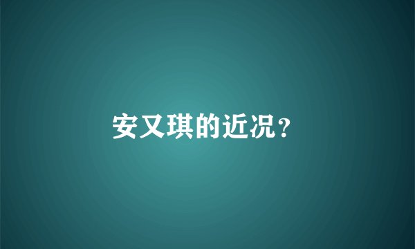 安又琪的近况？