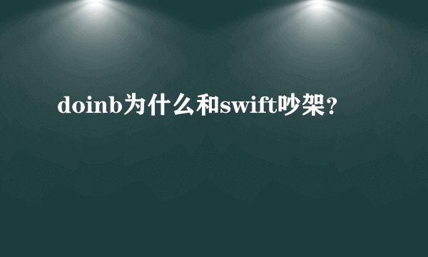 doinb为什么和swift吵架？