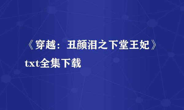 《穿越:丑颜泪之下堂王妃》txt全集下载