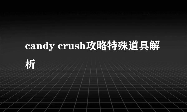 candy crush攻略特殊道具解析