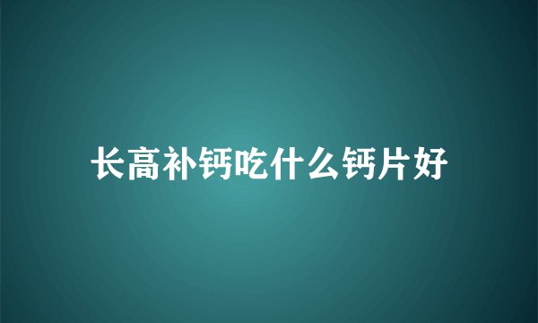 长高补钙吃什么钙片好