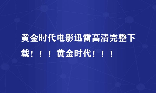 黄金时代电影迅雷高清完整下载!!!黄金时代!!!