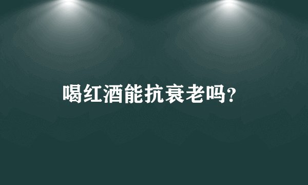 喝红酒能抗衰老吗？
