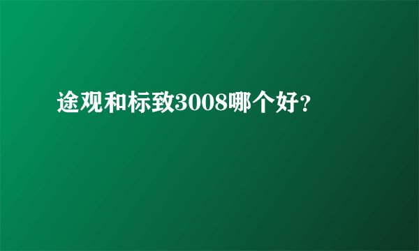 途观和标致3008哪个好？
