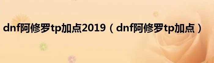dnf阿修罗tp加点2019（dnf阿修罗tp加点）