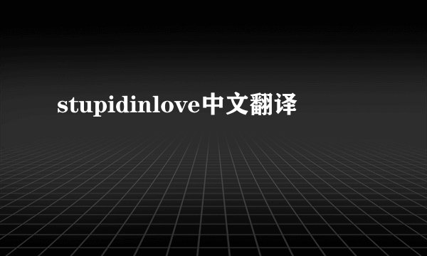 stupidinlove中文翻译