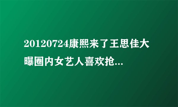 20120724康熙来了王思佳大曝圈内女艺人喜欢抢别人男朋友的是谁