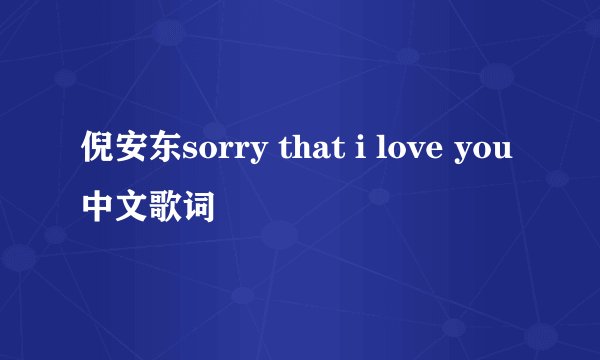 倪安东sorry that i love you中文歌词