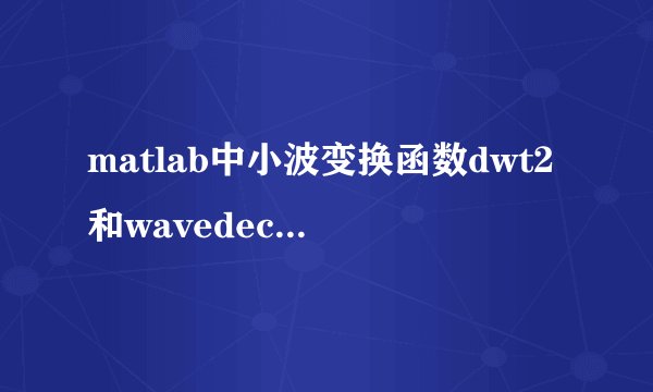 matlab中小波变换函数dwt2和wavedec2有什么区别??