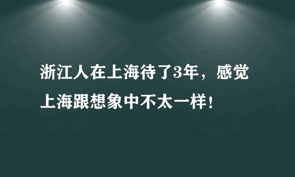 浙江人在上海待了3年，感觉上海跟想象中不太一样！
