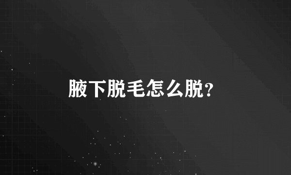 腋下脱毛怎么脱？
