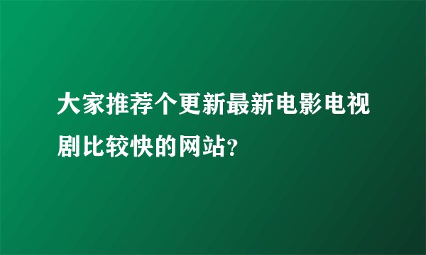 大家推荐个更新最新电影电视剧比较快的网站？