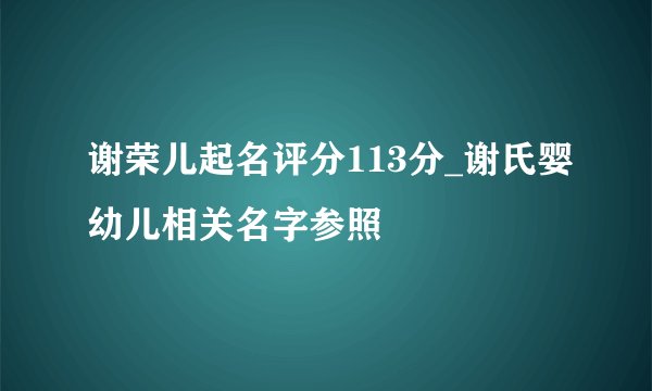 谢荣儿起名评分113分_谢氏婴幼儿相关名字参照