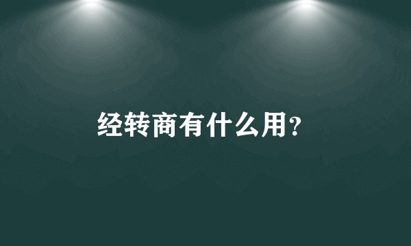 经转商有什么用？