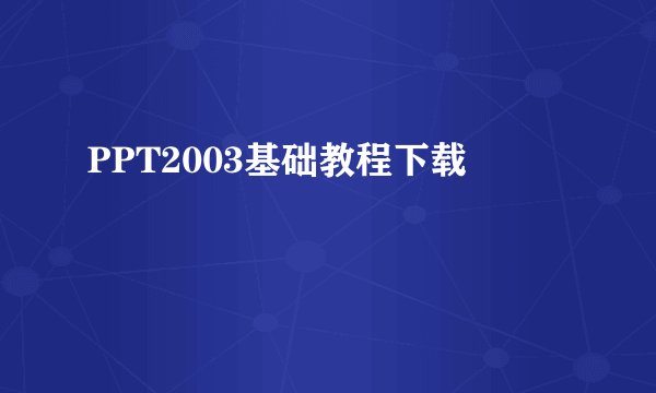 PPT2003基础教程下载