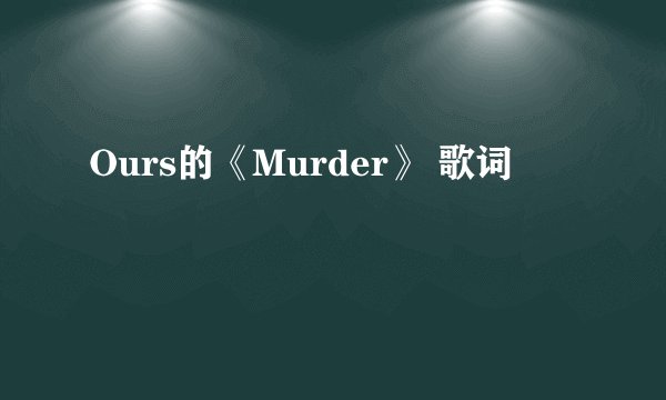 Ours的《Murder》 歌词