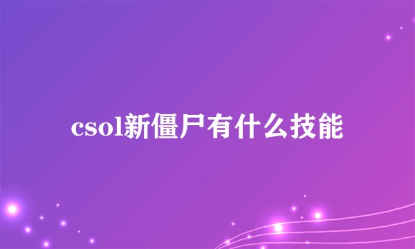 csol新僵尸有什么技能