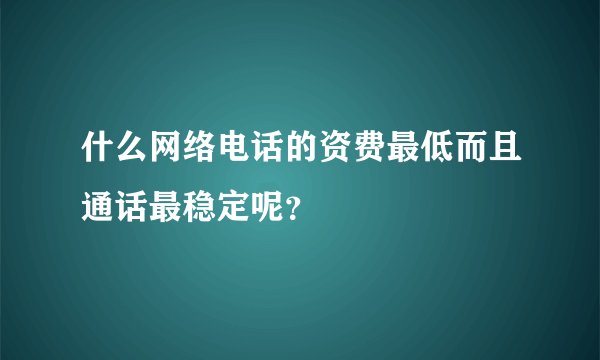 什么网络电话的资费最低而且通话最稳定呢?