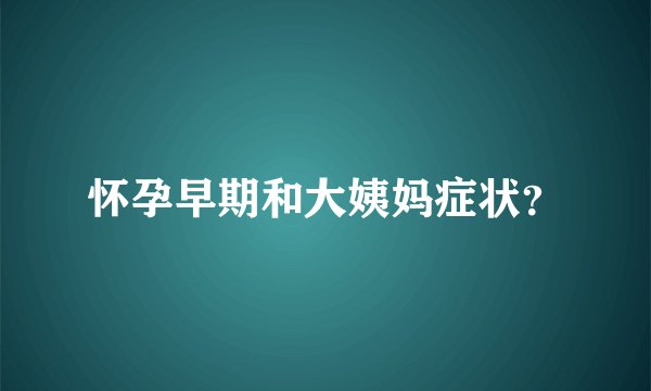 怀孕早期和大姨妈症状？
