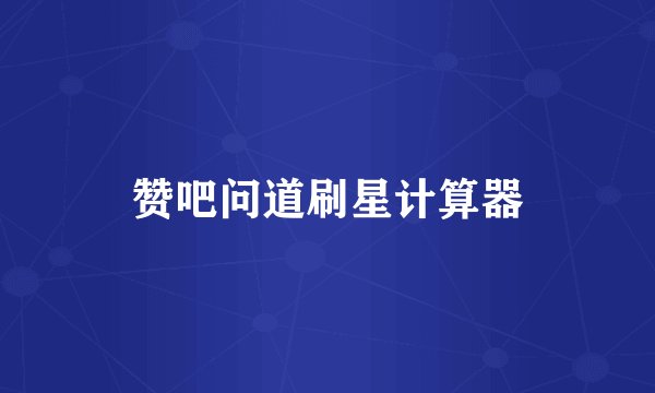 赞吧问道刷星计算器