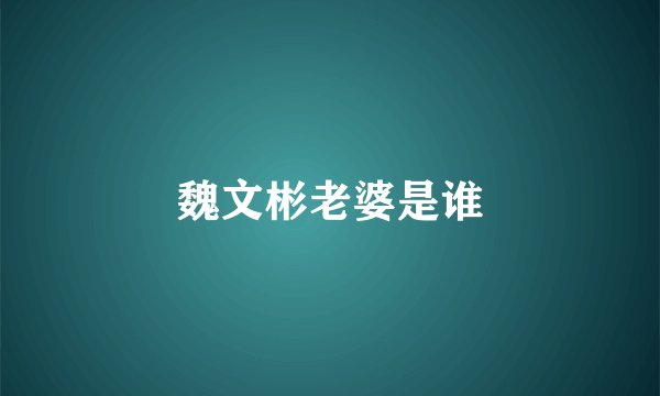 魏文彬老婆是谁