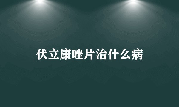 伏立康唑片治什么病