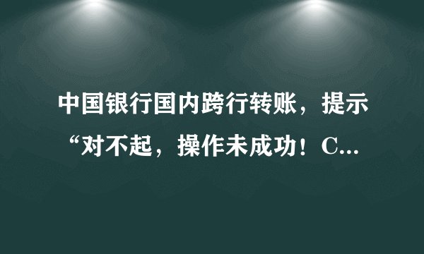 中国银行国内跨行转账，提示“对不起，操作未成功！CFIB.MR4Q”是什么原因？