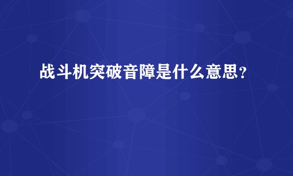战斗机突破音障是什么意思？