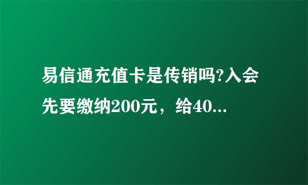 易信通充值卡是传销吗?入会先要缴纳200元，给400元充值卡，然后再介绍别人入会，给推荐提成，感