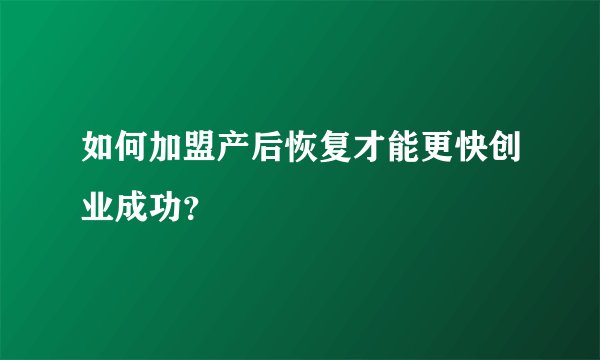 如何加盟产后恢复才能更快创业成功？