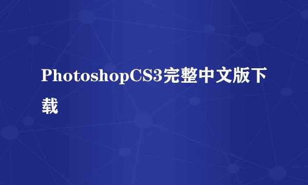 PhotoshopCS3完整中文版下载