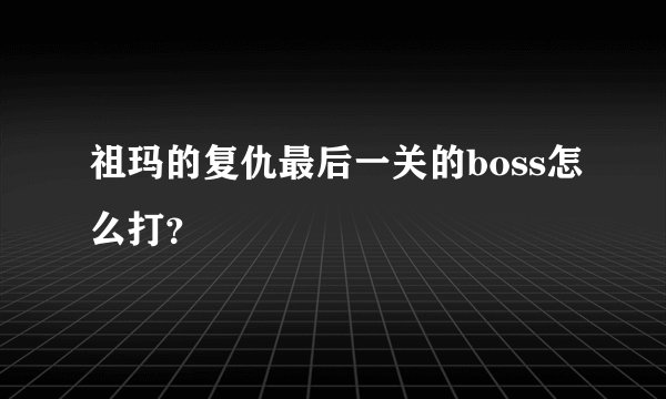 祖玛的复仇最后一关的boss怎么打？