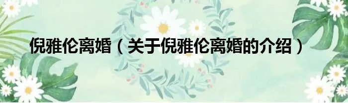 倪雅伦离婚（关于倪雅伦离婚的介绍）