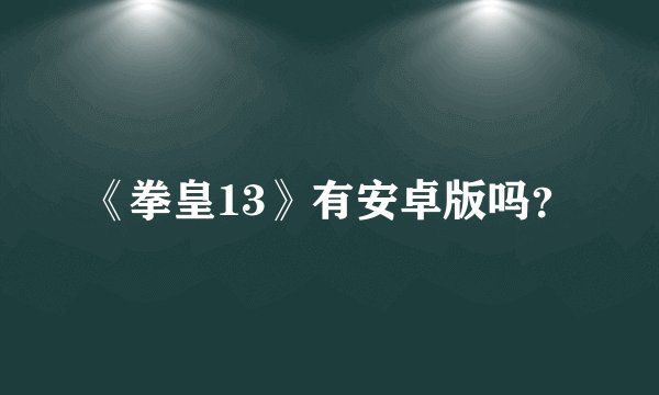 《拳皇13》有安卓版吗？