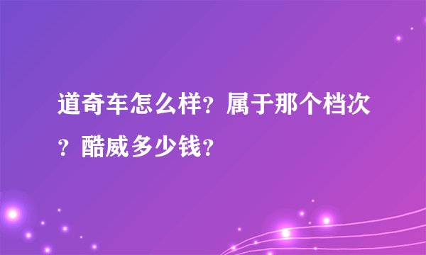 道奇车怎么样?属于那个档次?酷威多少钱?